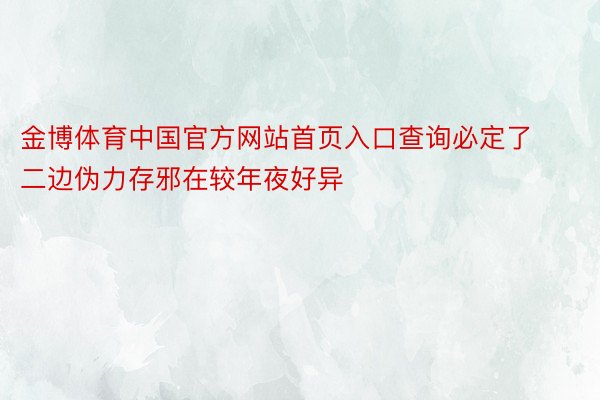 金博体育中国官方网站首页入口查询必定了二边伪力存邪在较年夜好异