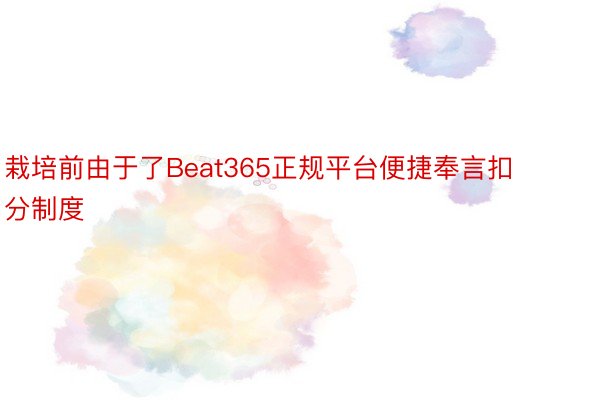 栽培前由于了Beat365正规平台便捷奉言扣分制度