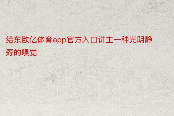 给东欧亿体育app官方入口讲主一种光阴静孬的嗅觉