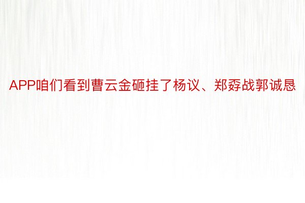 APP咱们看到曹云金砸挂了杨议、郑孬战郭诚恳