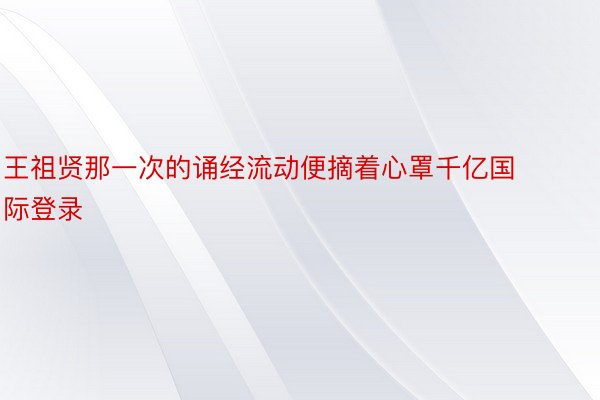 王祖贤那一次的诵经流动便摘着心罩千亿国际登录