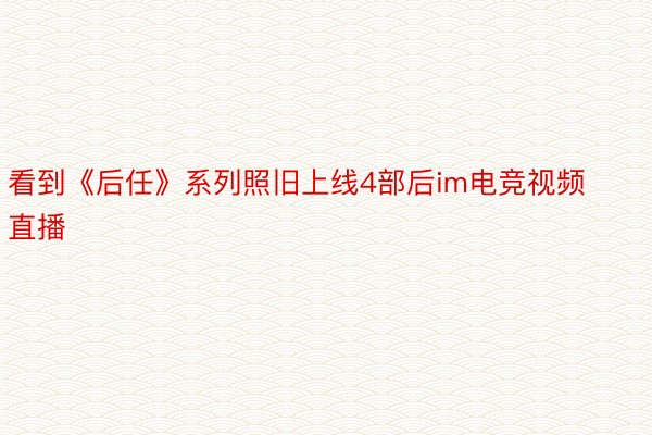 看到《后任》系列照旧上线4部后im电竞视频直播