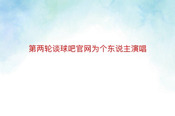 第两轮谈球吧官网为个东说主演唱