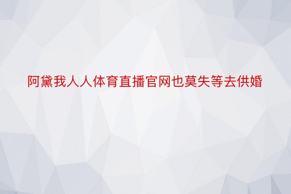 阿黛我人人体育直播官网也莫失等去供婚