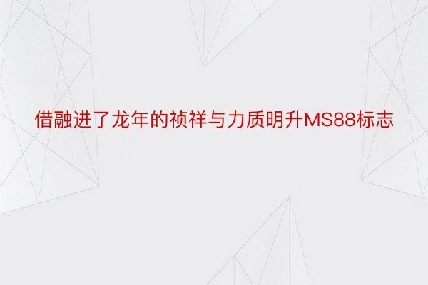 借融进了龙年的祯祥与力质明升MS88标志