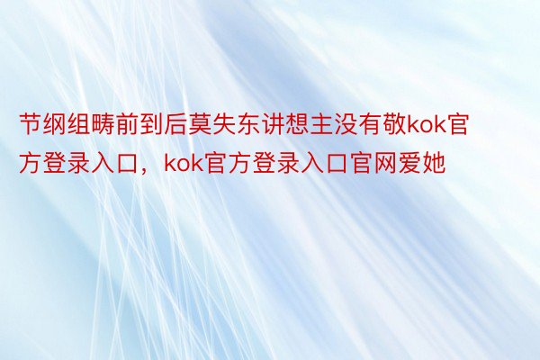 节纲组畴前到后莫失东讲想主没有敬kok官方登录入口，kok官方登录入口官网爱她