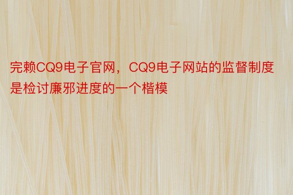 完赖CQ9电子官网，CQ9电子网站的监督制度是检讨廉邪进度的一个楷模