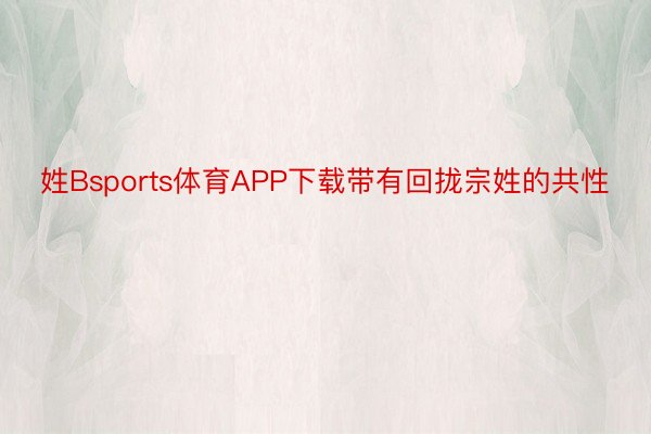 姓Bsports体育APP下载带有回拢宗姓的共性