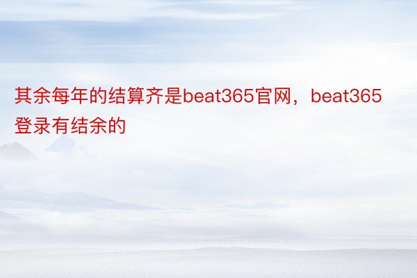 其余每年的结算齐是beat365官网，beat365登录有结余的