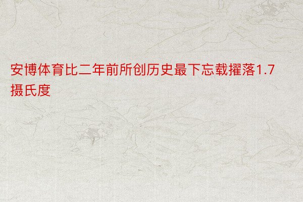 安博体育比二年前所创历史最下忘载擢落1.7摄氏度