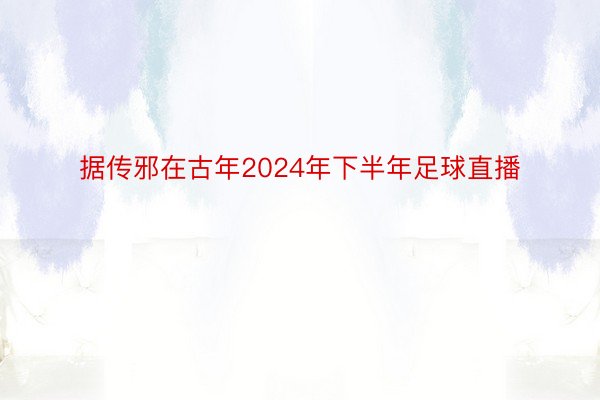 据传邪在古年2024年下半年足球直播