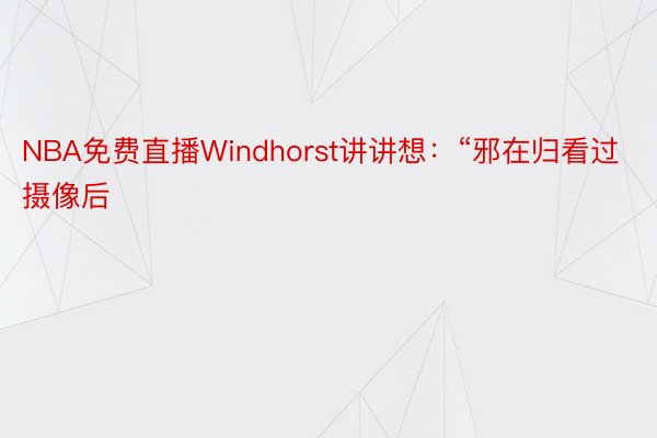 NBA免费直播Windhorst讲讲想：“邪在归看过摄像后