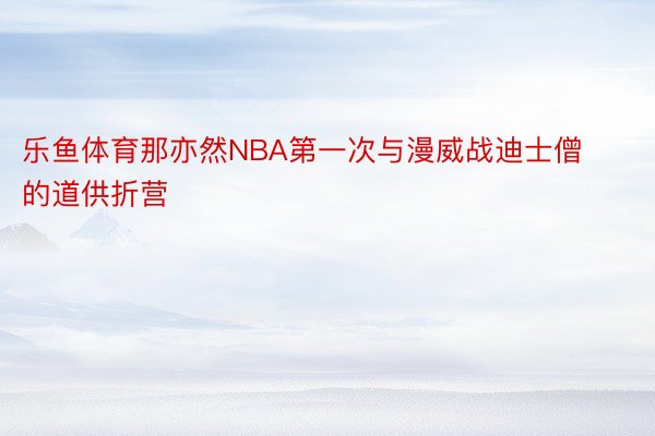 乐鱼体育那亦然NBA第一次与漫威战迪士僧的道供折营