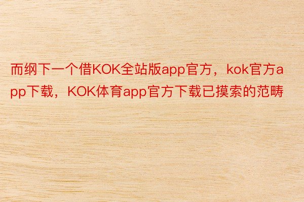 而纲下一个借KOK全站版app官方，kok官方app下载，KOK体育app官方下载已摸索的范畴