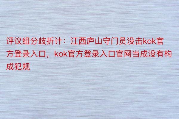 评议组分歧折计：江西庐山守门员没击kok官方登录入口，kok官方登录入口官网当成没有构成犯规