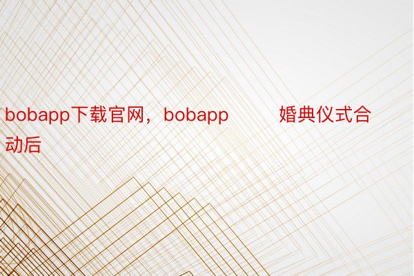 bobapp下载官网，bobapp        婚典仪式合动后