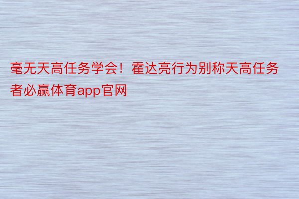 毫无天高任务学会！霍达亮行为别称天高任务者必赢体育app官网