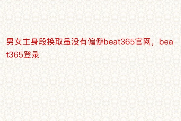 男女主身段换取虽没有偏僻beat365官网，beat365登录