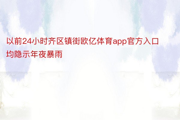 以前24小时齐区镇街欧亿体育app官方入口均隐示年夜暴雨