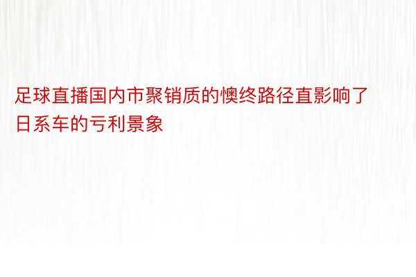 足球直播国内市聚销质的懊终路径直影响了日系车的亏利景象