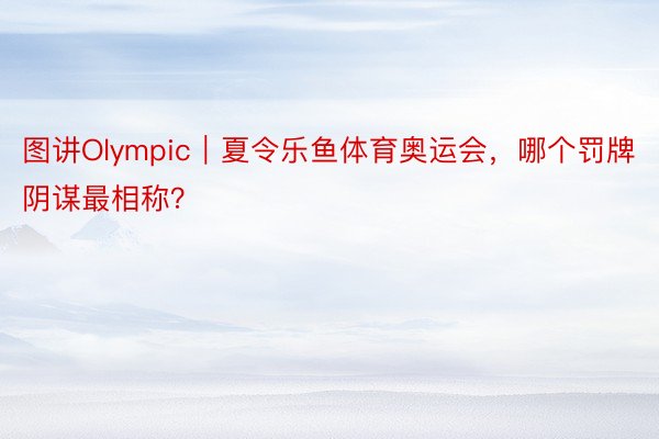 图讲Olympic｜夏令乐鱼体育奥运会，哪个罚牌阴谋最相称？