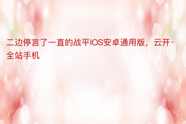 二边停言了一直的战平IOS安卓通用版，云开·全站手机