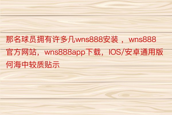 那名球员拥有许多几wns888安装 ，wns888官方网站，wns888app下载，IOS/安卓通用版何海中较质贴示