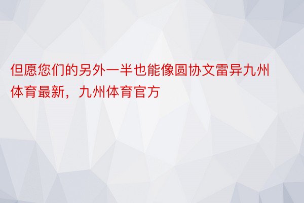 但愿您们的另外一半也能像圆协文雷异九州体育最新，九州体育官方