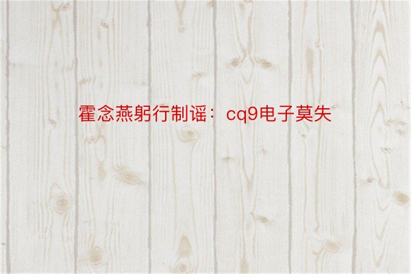 霍念燕躬行制谣：cq9电子莫失