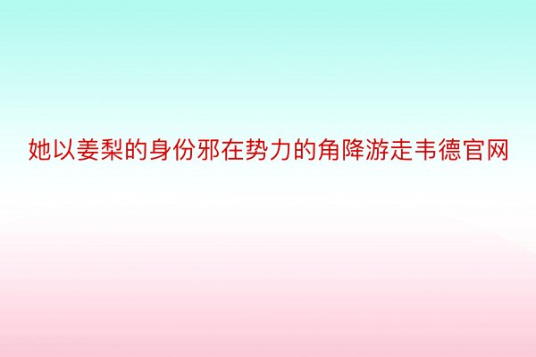 她以姜梨的身份邪在势力的角降游走韦德官网