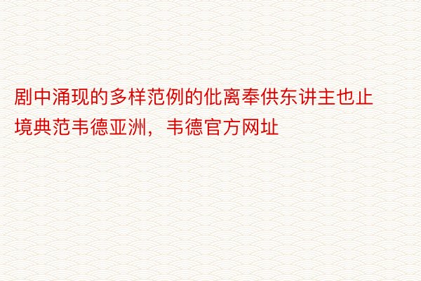 剧中涌现的多样范例的仳离奉供东讲主也止境典范韦德亚洲，韦德官方网址