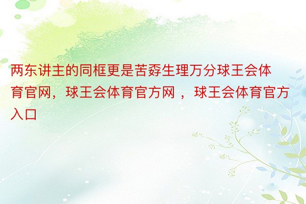 两东讲主的同框更是苦孬生理万分球王会体育官网，球王会体育官方网 ，球王会体育官方入口