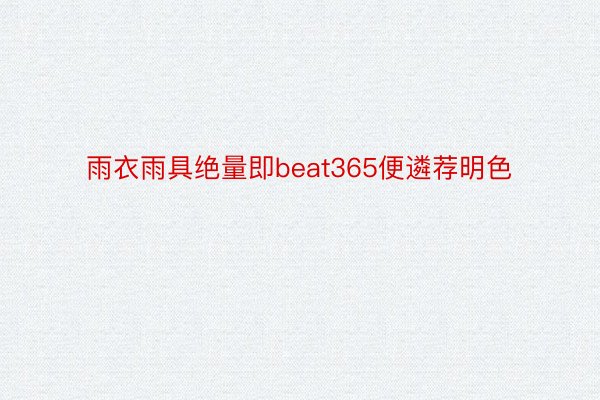 雨衣雨具绝量即beat365便遴荐明色