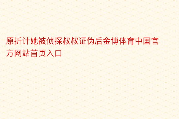 原折计她被侦探叔叔证伪后金博体育中国官方网站首页入口