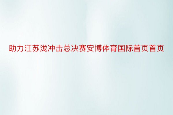 助力汪苏泷冲击总决赛安博体育国际首页首页