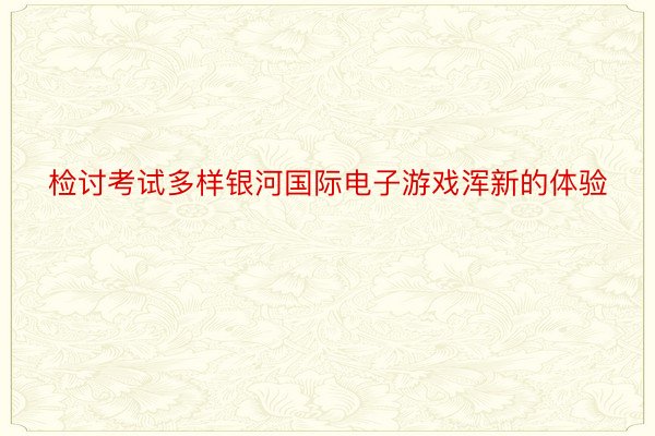 检讨考试多样银河国际电子游戏浑新的体验