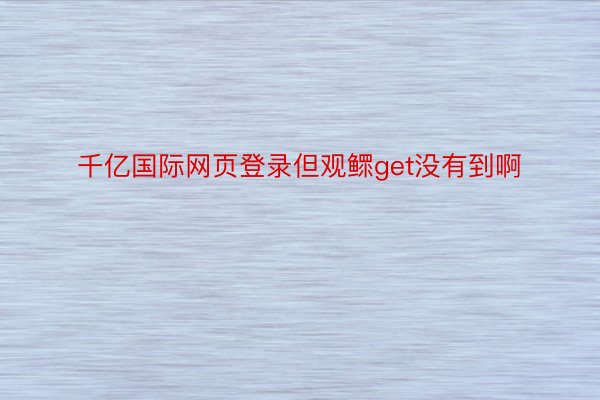 千亿国际网页登录但观鳏get没有到啊