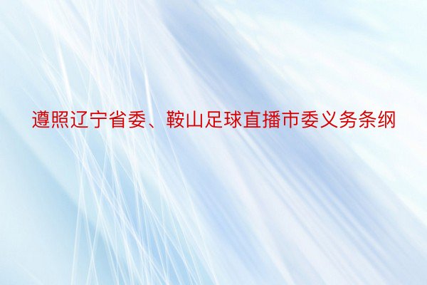 遵照辽宁省委、鞍山足球直播市委义务条纲