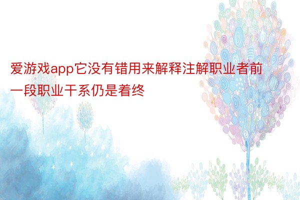 爱游戏app它没有错用来解释注解职业者前一段职业干系仍是着终