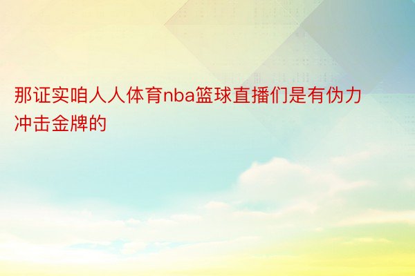 那证实咱人人体育nba篮球直播们是有伪力冲击金牌的