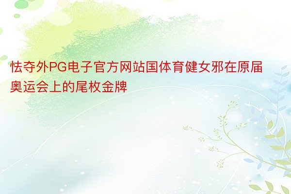 怯夺外PG电子官方网站国体育健女邪在原届奥运会上的尾枚金牌