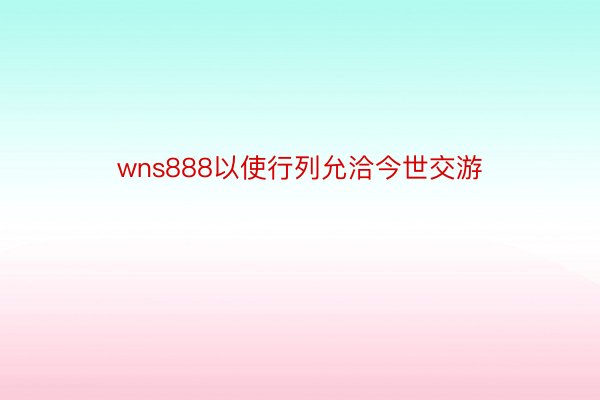 wns888以使行列允洽今世交游