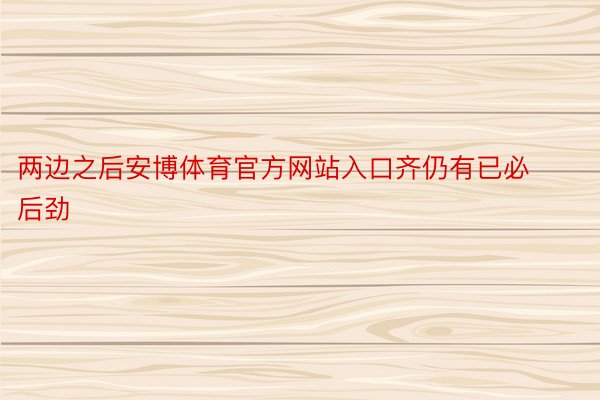 两边之后安博体育官方网站入口齐仍有已必后劲