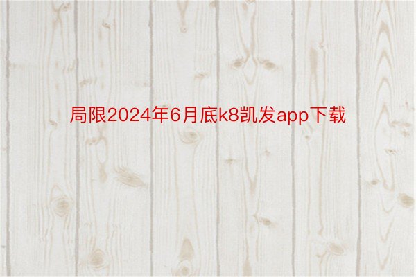 局限2024年6月底k8凯发app下载