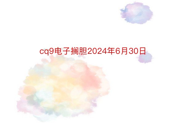 cq9电子搁胆2024年6月30日