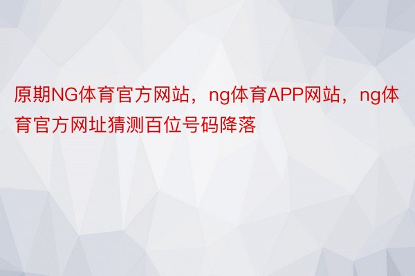 原期NG体育官方网站，ng体育APP网站，ng体育官方网址猜测百位号码降落