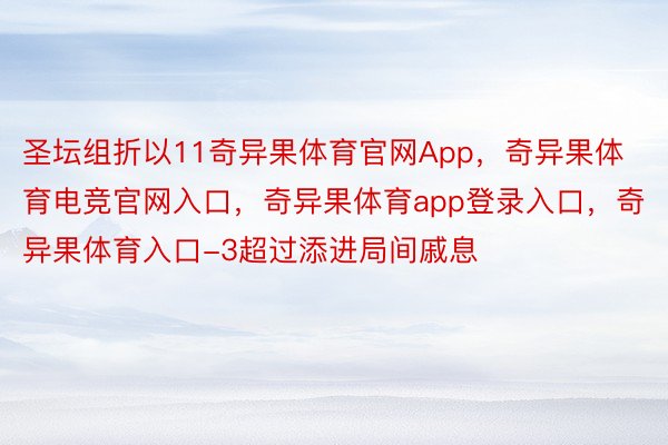 圣坛组折以11奇异果体育官网App，奇异果体育电竞官网入口，奇异果体育app登录入口，奇异果体育入口-3超过添进局间戚息