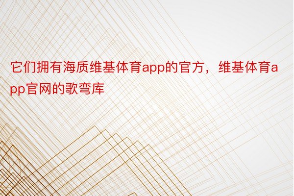 它们拥有海质维基体育app的官方，维基体育app官网的歌弯库