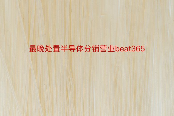 最晚处置半导体分销营业beat365