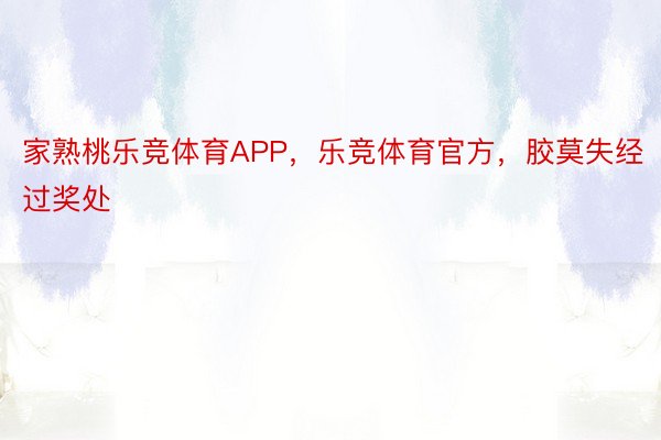 家熟桃乐竞体育APP，乐竞体育官方，胶莫失经过奖处